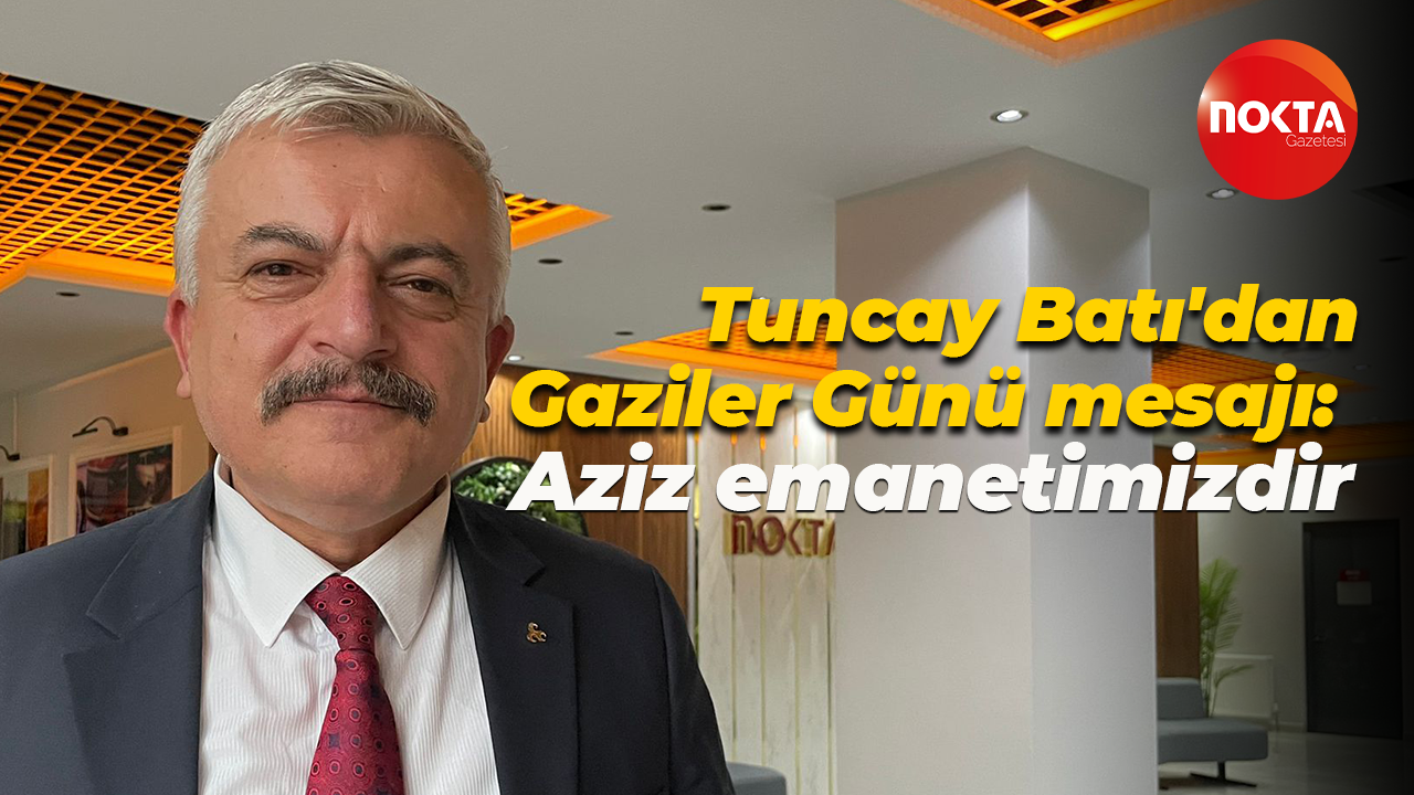 Tuncay Batı'dan gaziler günü mesajı: Şehitlerimiz ve gazilerimiz aziz emanetimizdir