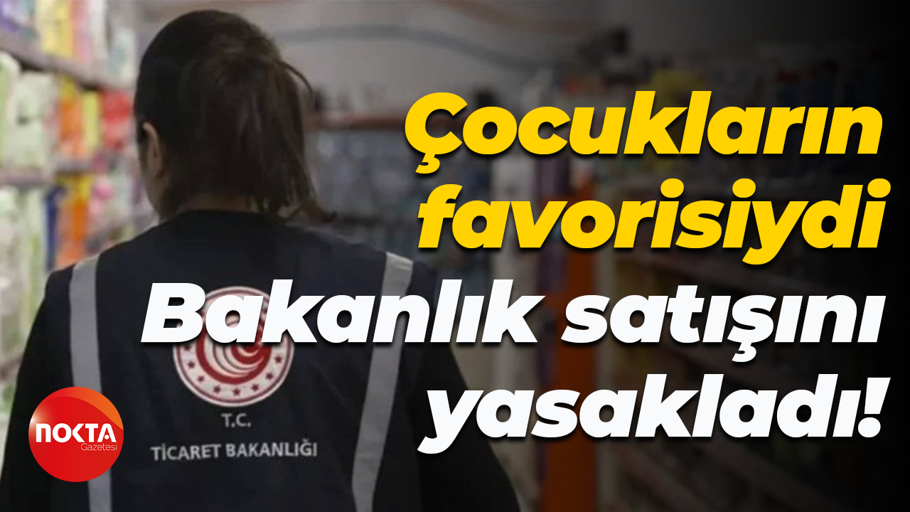 Çocukların favorisiydi... Bakanlık satışını yasakladı!