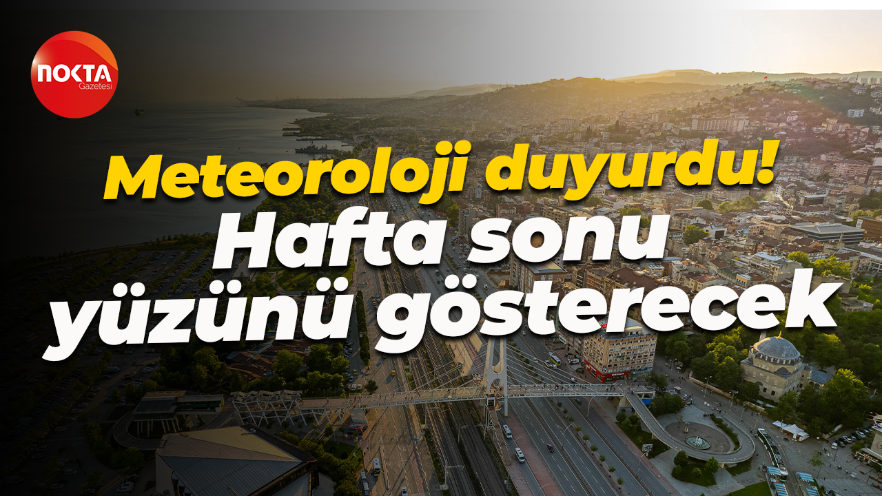 Meteoroloji duyurdu! Hafta sonu yüzünü gösterecek
