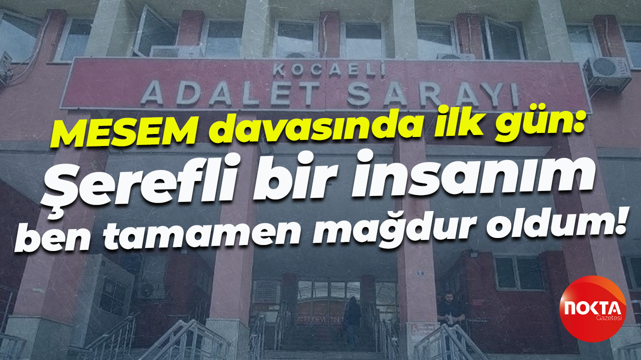MESEM davasında ilk gün: Şerefli bir insanım, ben tamamen mağdur oldum!