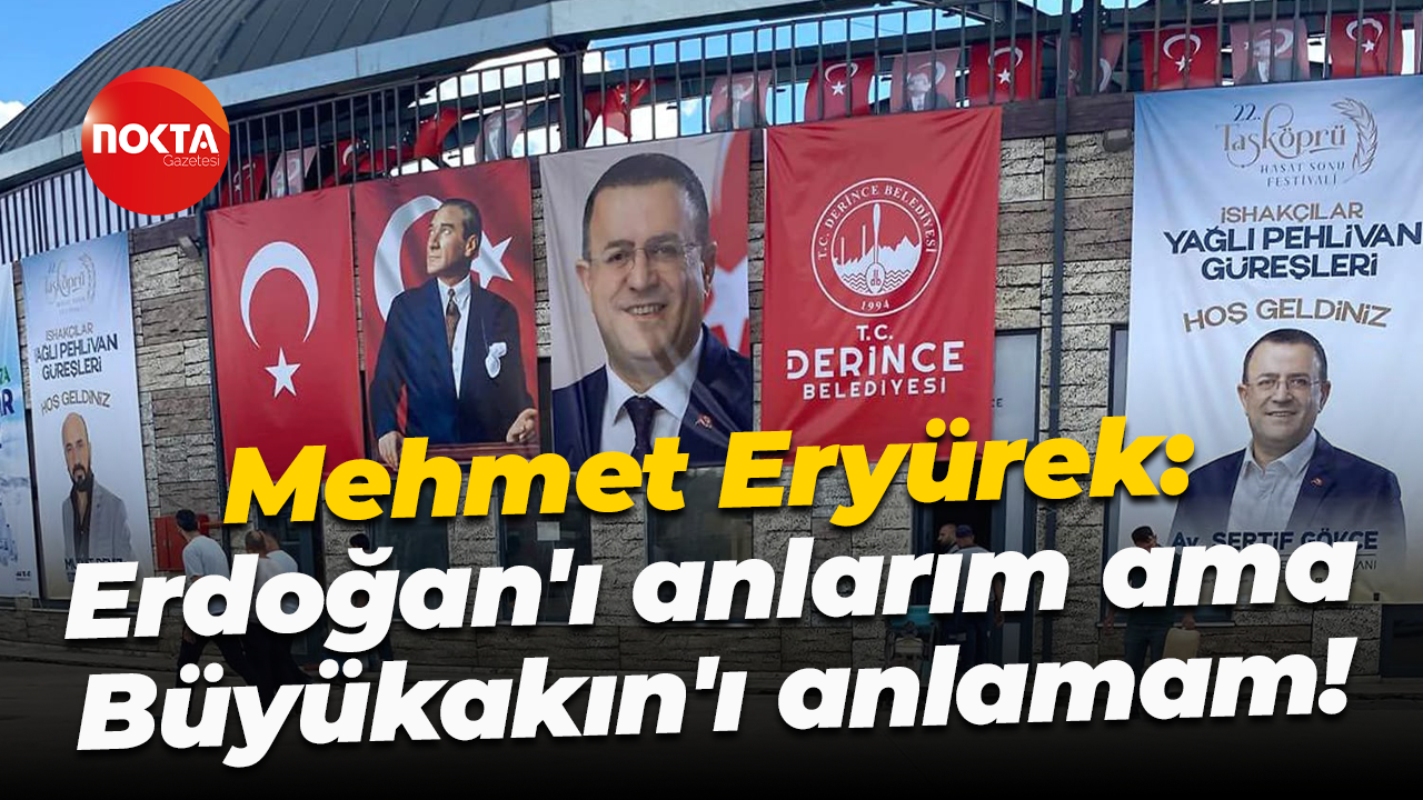 Mehmet Eryürek: Erdoğan'ı anlarım ama Büyükakın'ı anlamam!