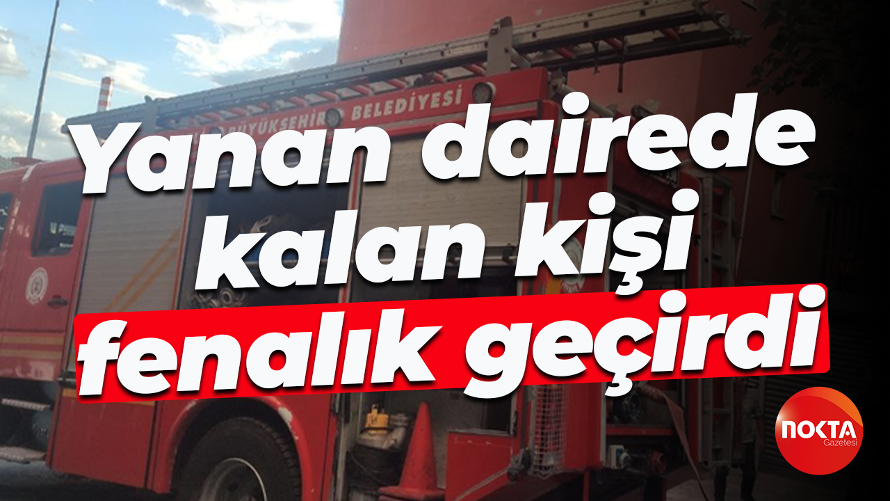 Yanan dairede kalan kişi fenalık geçirdi
