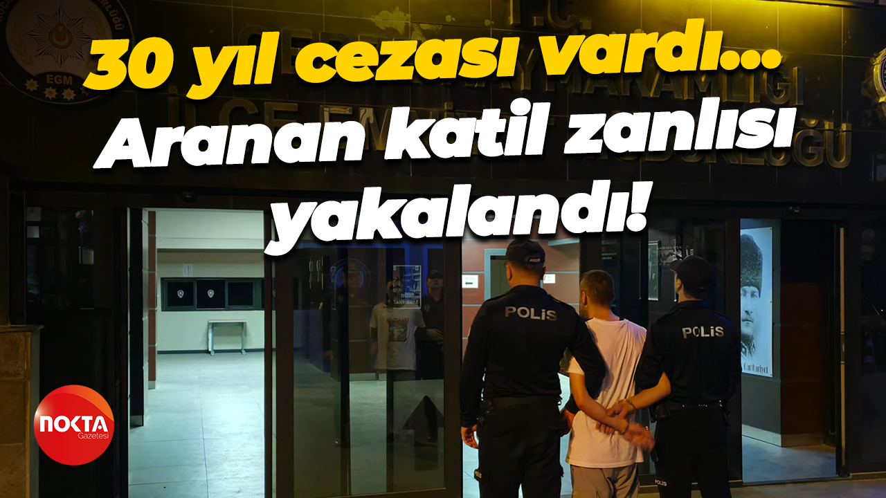 30 yıl cezası vardı… Aranan katil zanlısı yakalandı!