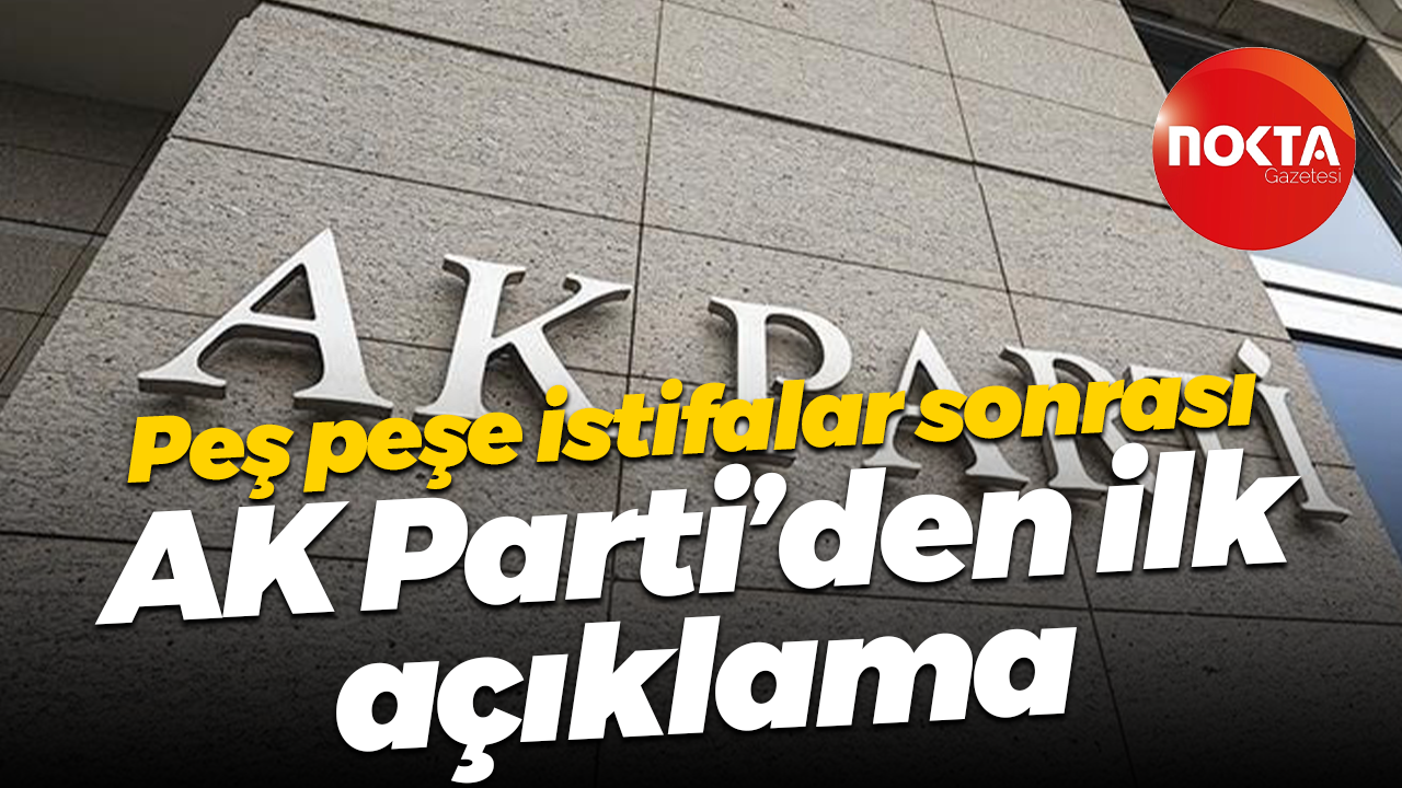 Peş peşe istifalar sonrası AK Parti’den ilk açıklama