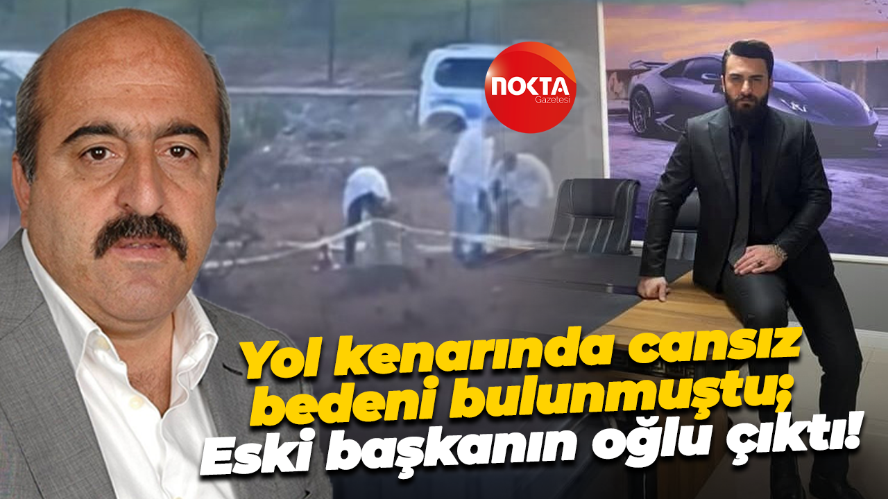 Yol kenarında cansız bedeni bulunmuştu; Eski başkanın oğlu çıktı!