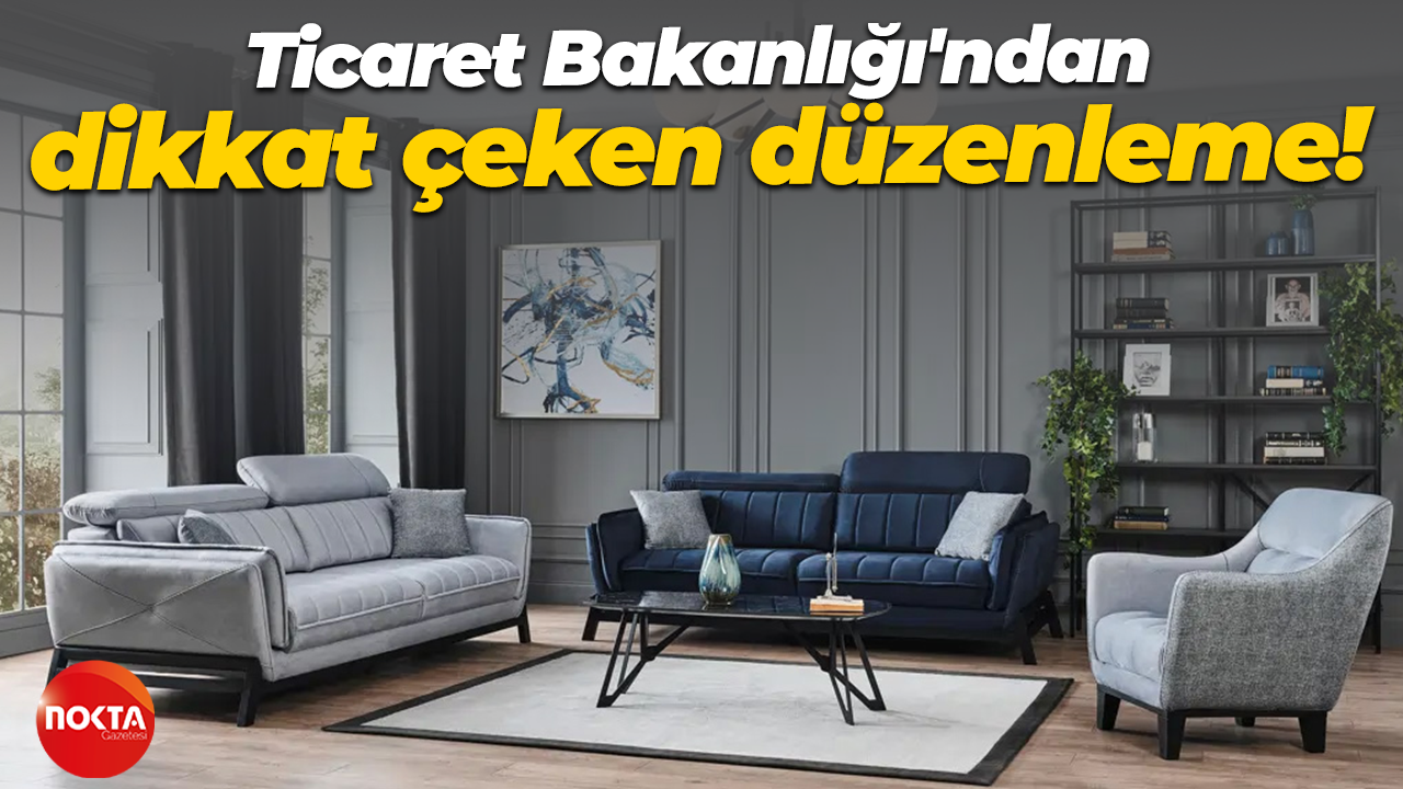 Ticaret Bakanlığı'ndan mobilya sektörü için dikkat çeken düzenleme!