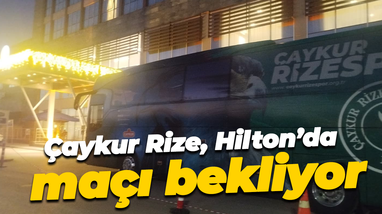 Çaykur Rize, Hilton’da maçı bekliyor