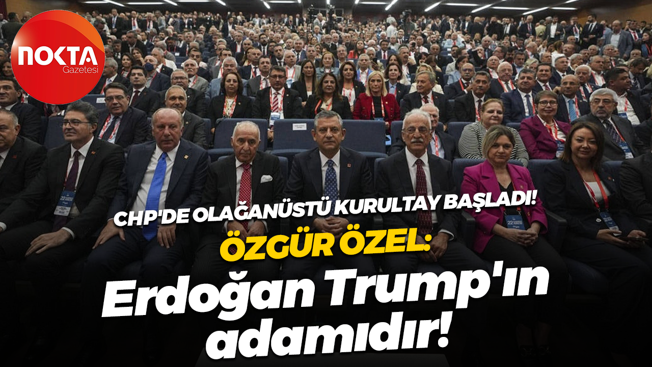 CHP'de Olağanüstü Kurultay başladı! Özgür Özel: Erdoğan Trump'ın adamıdır!