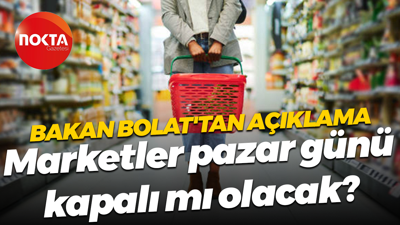 Ticaret Bakanı Ömer Bolat'tan açıklama! Marketler pazar günü kapalı mı olacak?