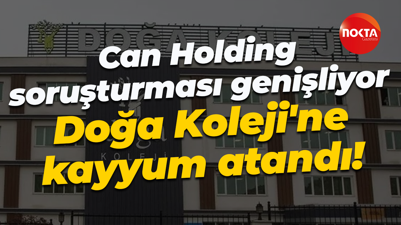 Can Holding soruşturması genişliyor; Doğa Koleji'ne kayyum atandı!