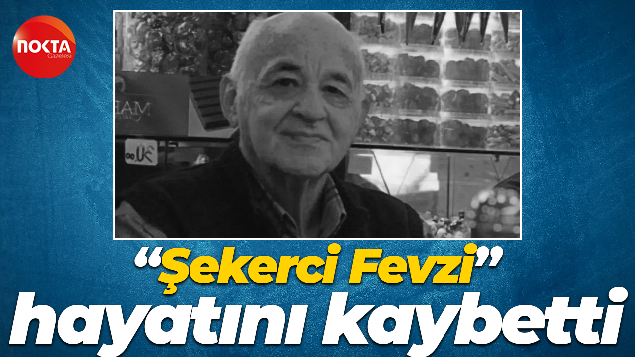 “Şekerci Fevzi” hayatını kaybetti