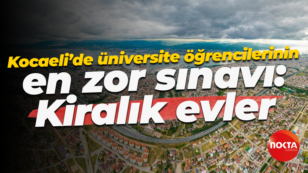 Kocaeli’de üniversite öğrencilerinin en zor sınavı: Kiralık evler
