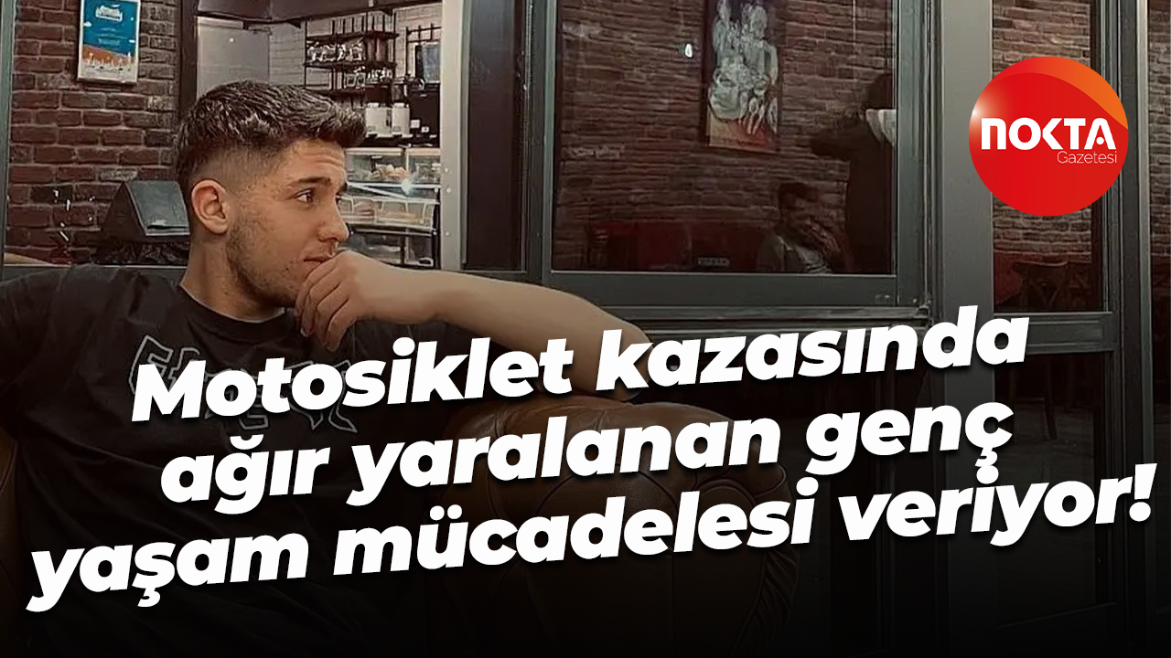 Motosiklet kazasında ağır yaralanan genç yaşam mücadelesi veriyor!
