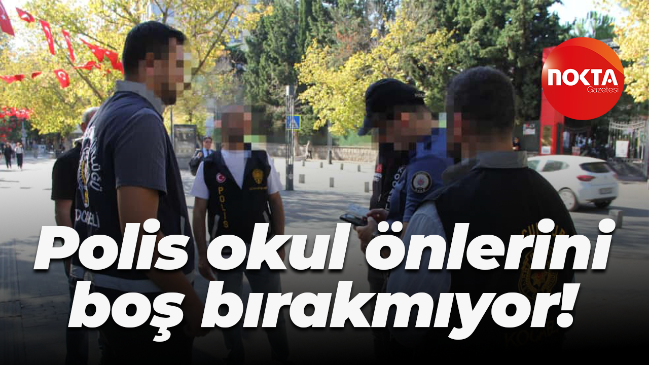 Polis okul önlerini boş bırakmıyor!