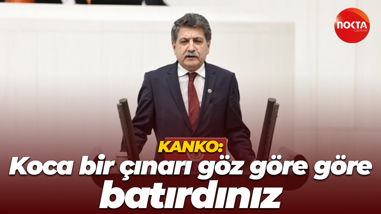 Kanko: Koca bir çınarı batırdınız, şimdi de taşınmazlarını satışa çıkararak yağmalıyorsunuz!