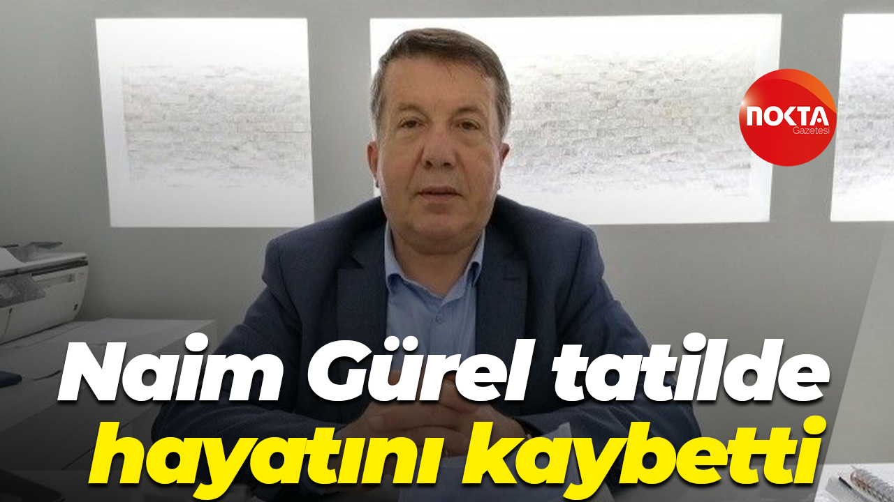 Naim Gürel tatilde hayatını kaybetti