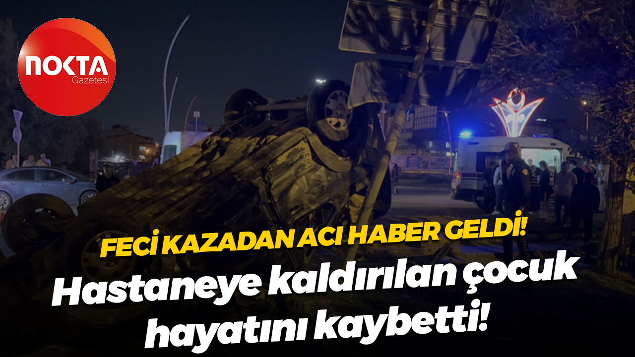Feci kazada üzen haber! Hastaneye kaldırılan çocuk hayatını kaybetti!