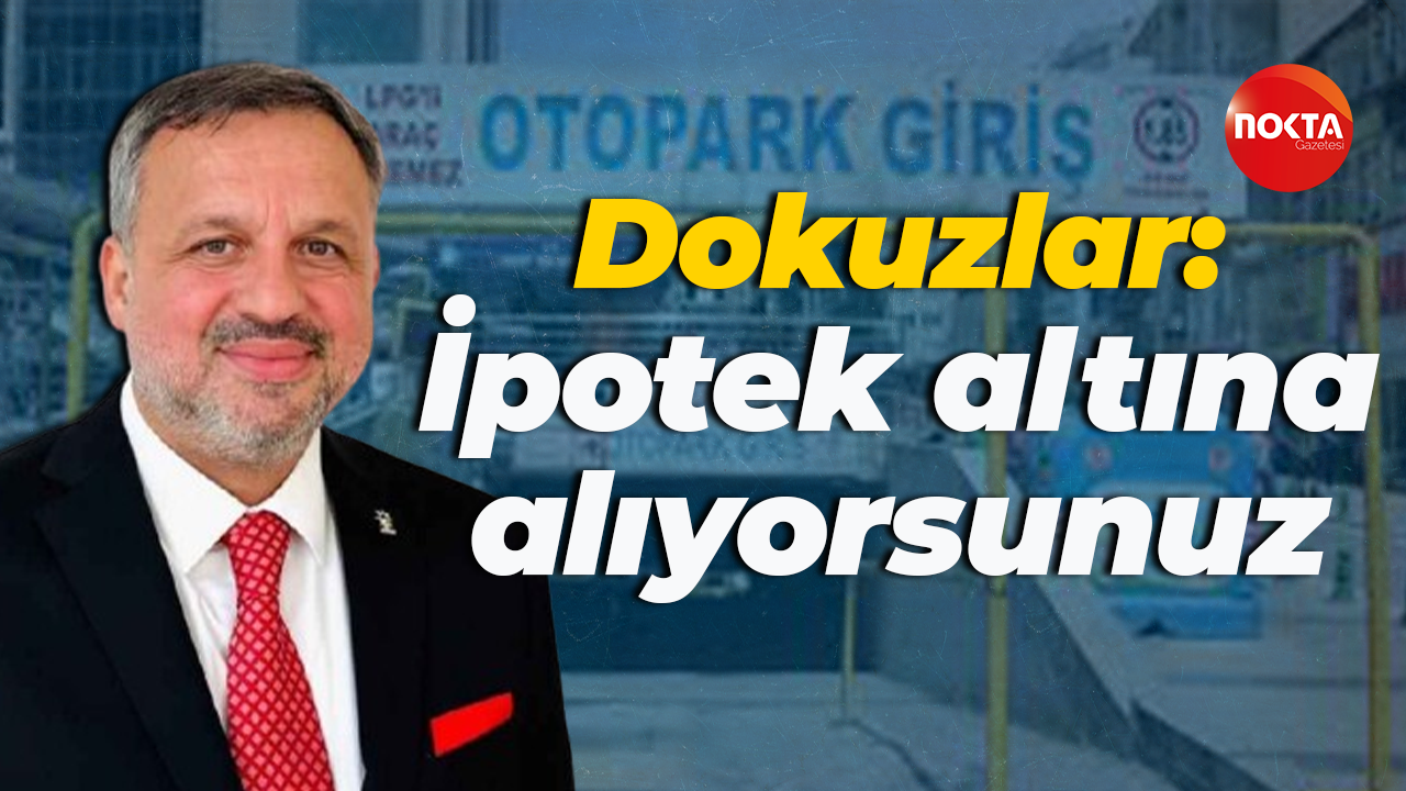 Halil Güngör Dokuzlar: İpotek altına alıyorsunuz