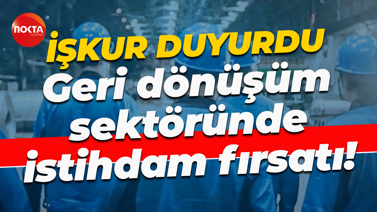 iŞKUR duyurdu... Geri dönüşüm sektöründe istihdam fırsatı!
