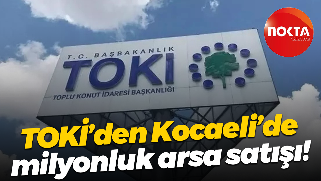 TOKİ’den Kocaeli’de milyonluk arsa satışı!