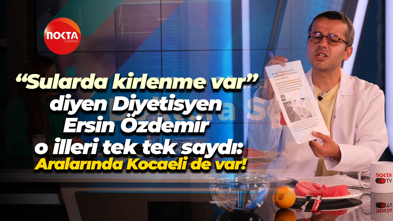 “Sularda kirlenme var” diyen Diyetisyen Ersin Özdemir o illeri tek tek saydı: Aralarında Kocaeli de var!