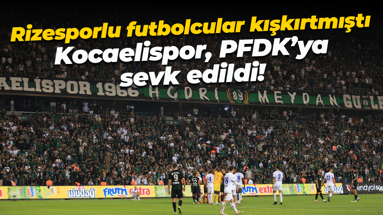 Rizesporlu futbolcular kışkırtmıştı… Kocaelispor, PFDK’ya sevk edildi!