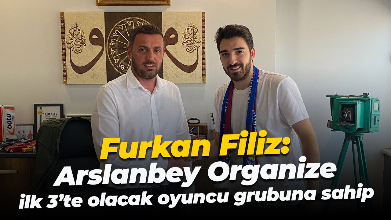 Furkan Filiz: Arslanbey Organize, ilk 3’te olacak oyuncu grubuna sahip