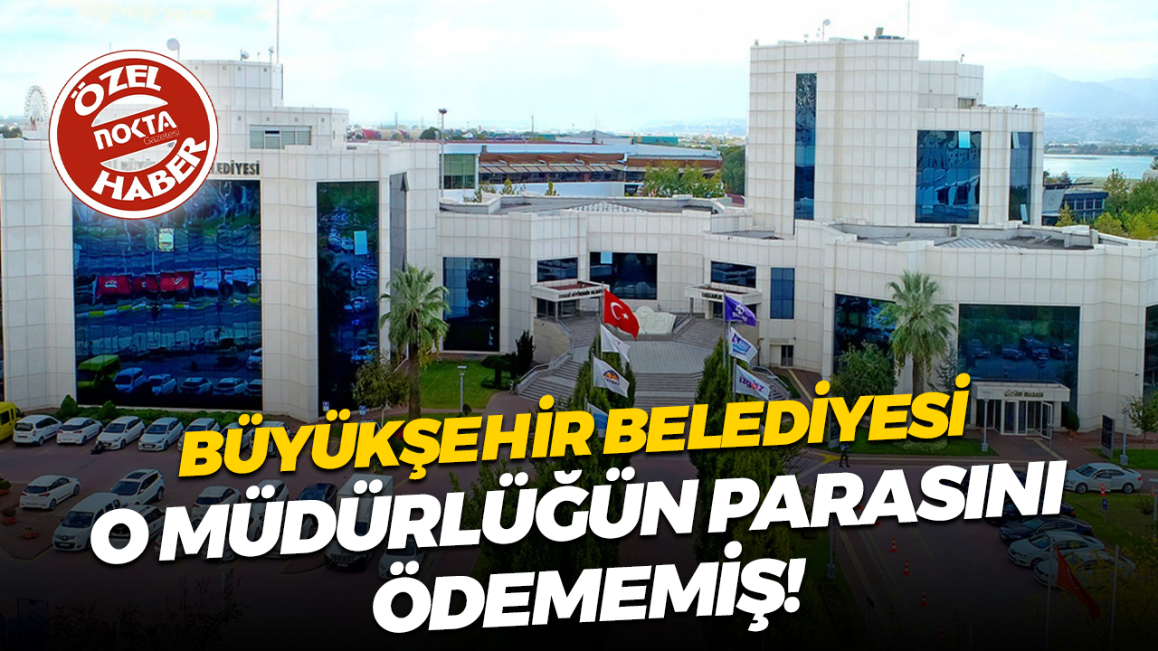 Büyükşehir Belediyesi o müdürlüğün parasını ödememiş!