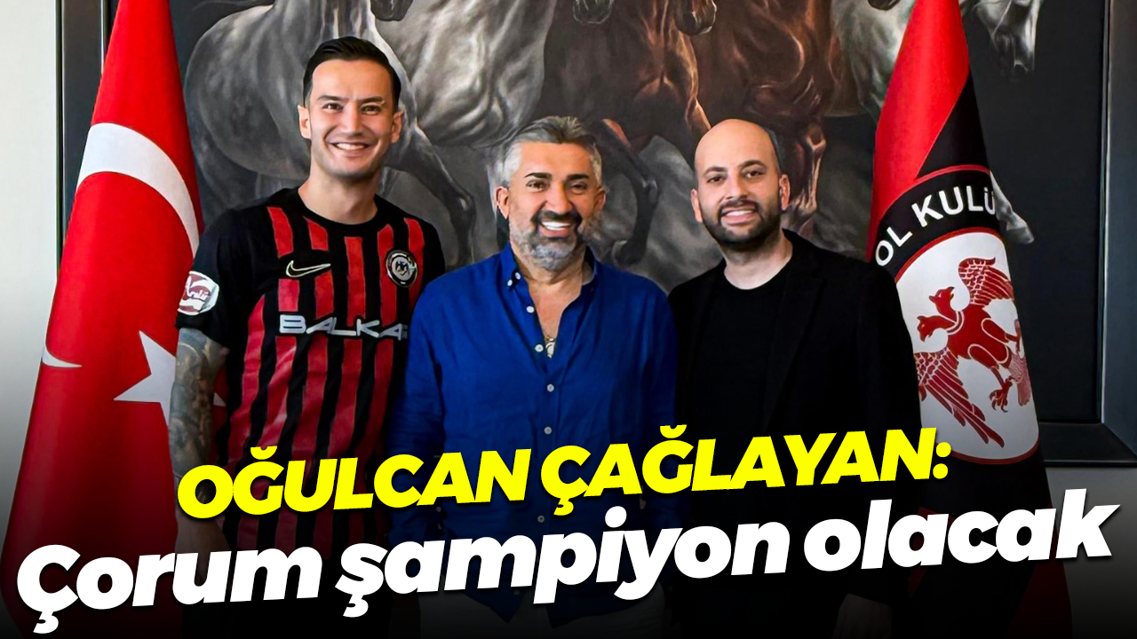 Oğulcan Çağlayan: Çorum şampiyon olacak