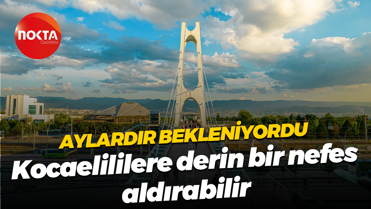 Kocaeli'de aylardır bekleniyordu... Derin bir nefes aldırabilir