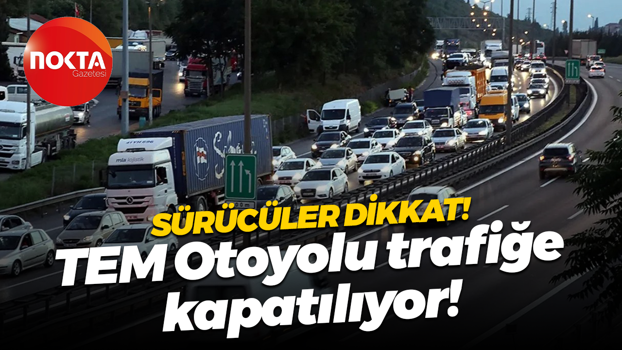 Sürücüler dikkat! TEM Otoyolu trafiğe kapatılıyor!