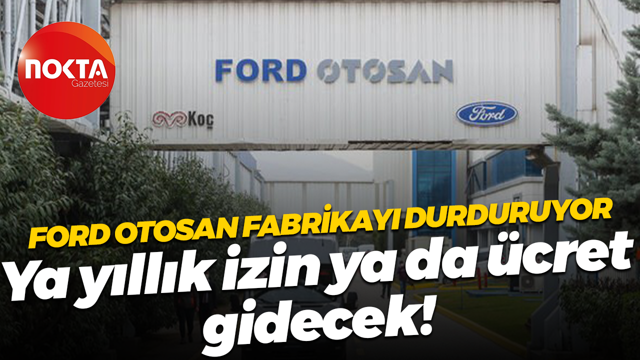 Ford Otosan fabrikayı durduruyor! İşte konuşulmayan gerekçesi