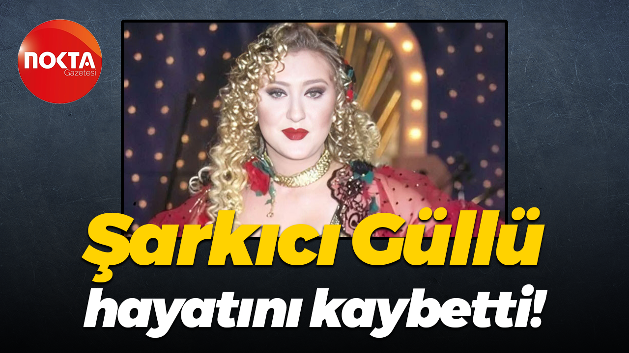 Şarkıcı Güllü hayatını kaybetti!