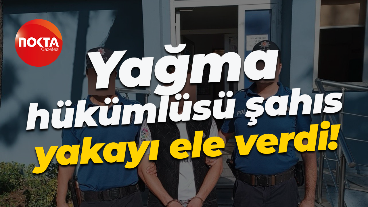 Yağma hükümlüsü şahıs yakayı ele verdi!