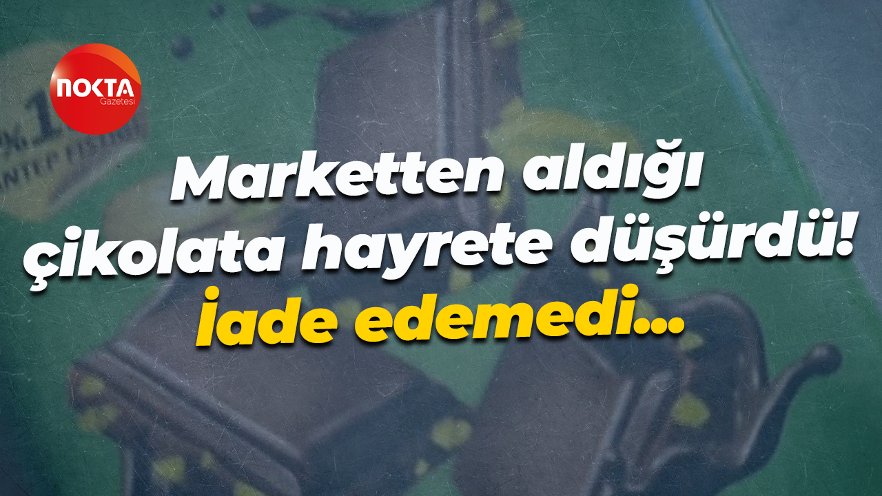 Marketten aldığı çikolata hayrete düşürdü! İade edemedi...