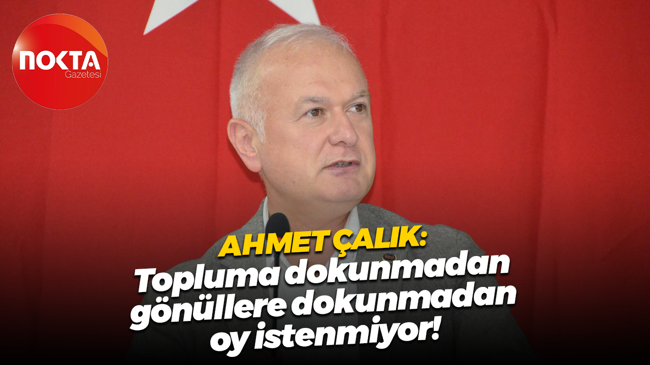 Ahmet Çalık: Topluma dokunmadan, gönüllere dokunmadan oy istenmiyor!