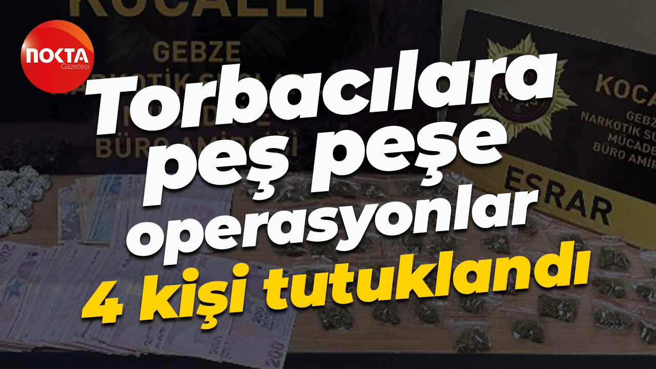 Torbacılara peş peşe operasyonlar: 4 kişi tutuklandı