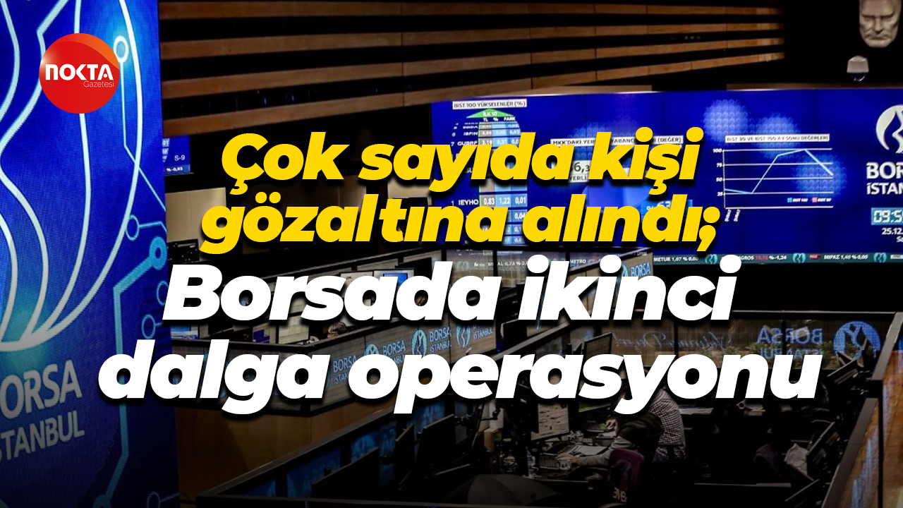 Çok sayıda kişi gözaltına alındı; Borsada ikinci dalga operasyonu