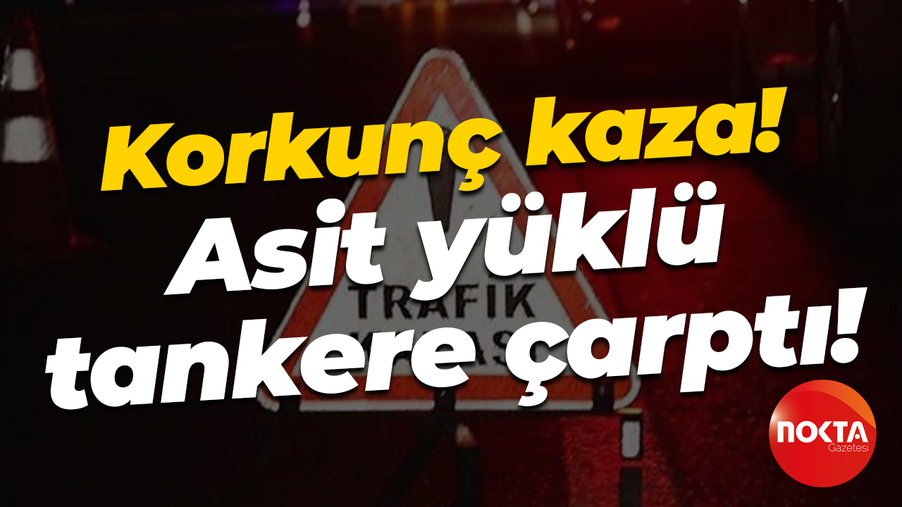 Korkunç kaza! Asit yüklü tankere çarptı!