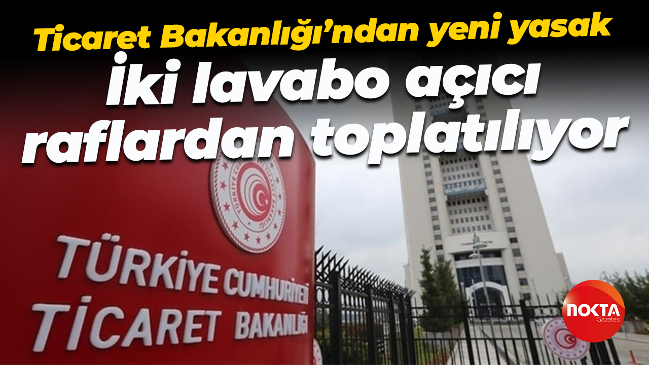 Ticaret Bakanlığı’ndan yeni yasak: İki lavabo açıcı raflardan toplatılıyor