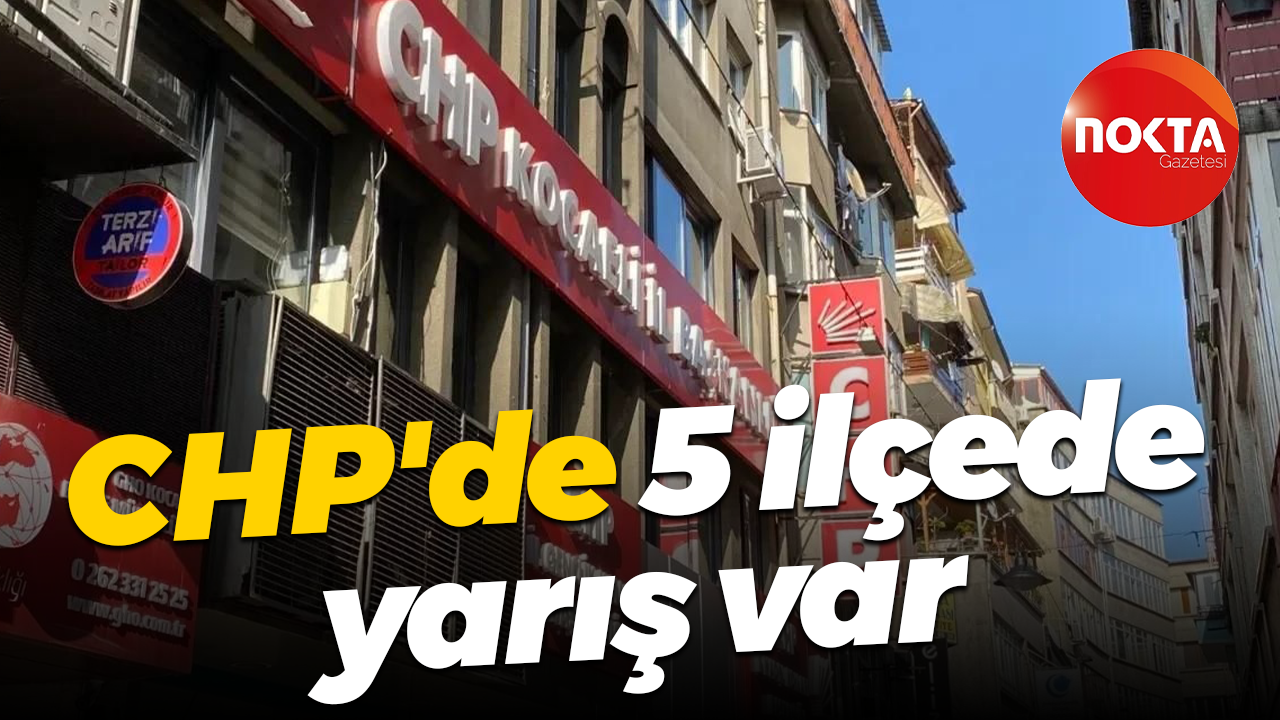CHP'de 5 ilçede yarış var