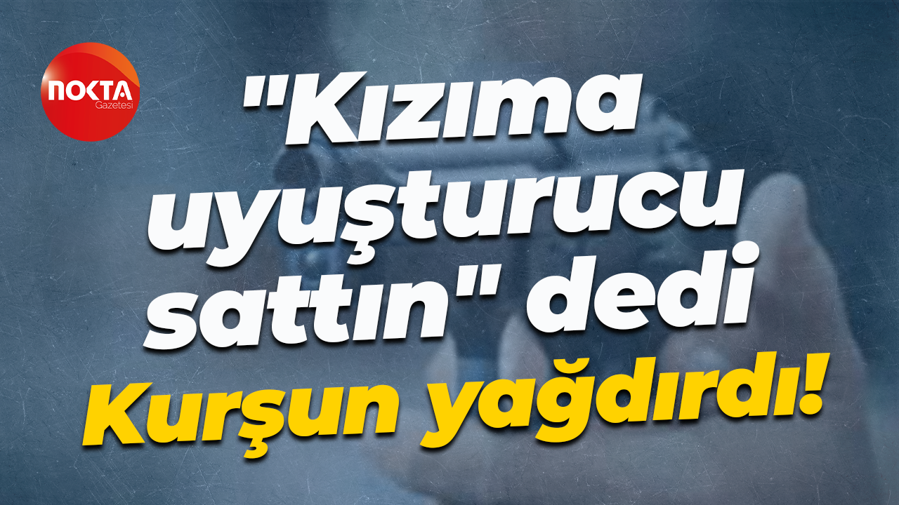 "Kızıma uyuşturucu sattın" dedi... Kurşun yağdırdı!