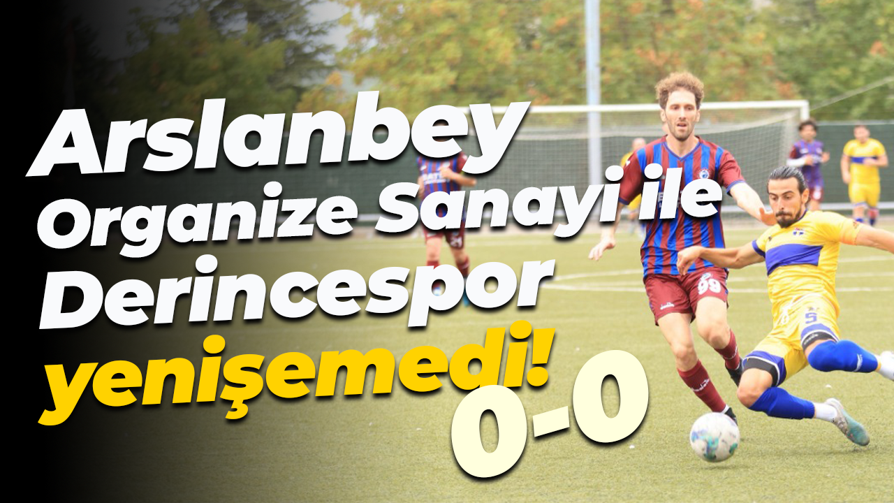 Arslanbey Organize Sanayi ile Derincespor yenişemedi! “0-0”