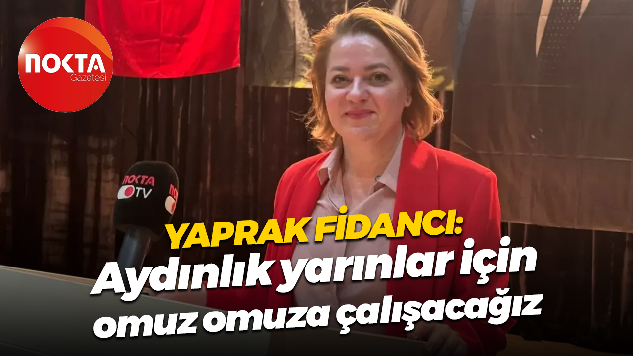 Yaprak Fidancı: Aydınlık yarınlar için omuz omuza çalışacağız