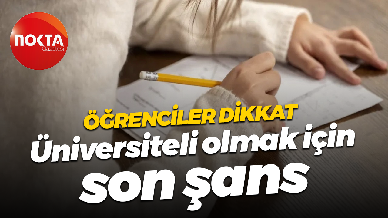 Öğrenciler dikkat... Üniversiteli olmak için son şans