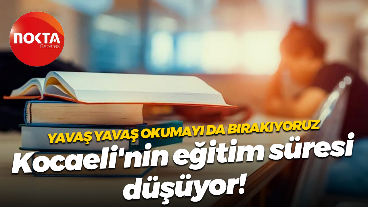 Yavaş yavaş okumayı da bırakıyoruz; Kocaeli'nin eğitim süresi düşüyor!
