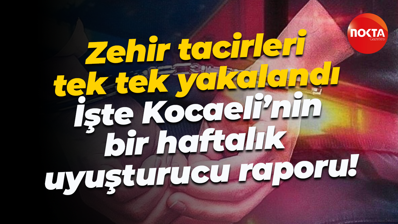 Zehir tacirleri tek tek yakalandı: İşte Kocaeli’nin bir haftalık uyuşturucu raporu!