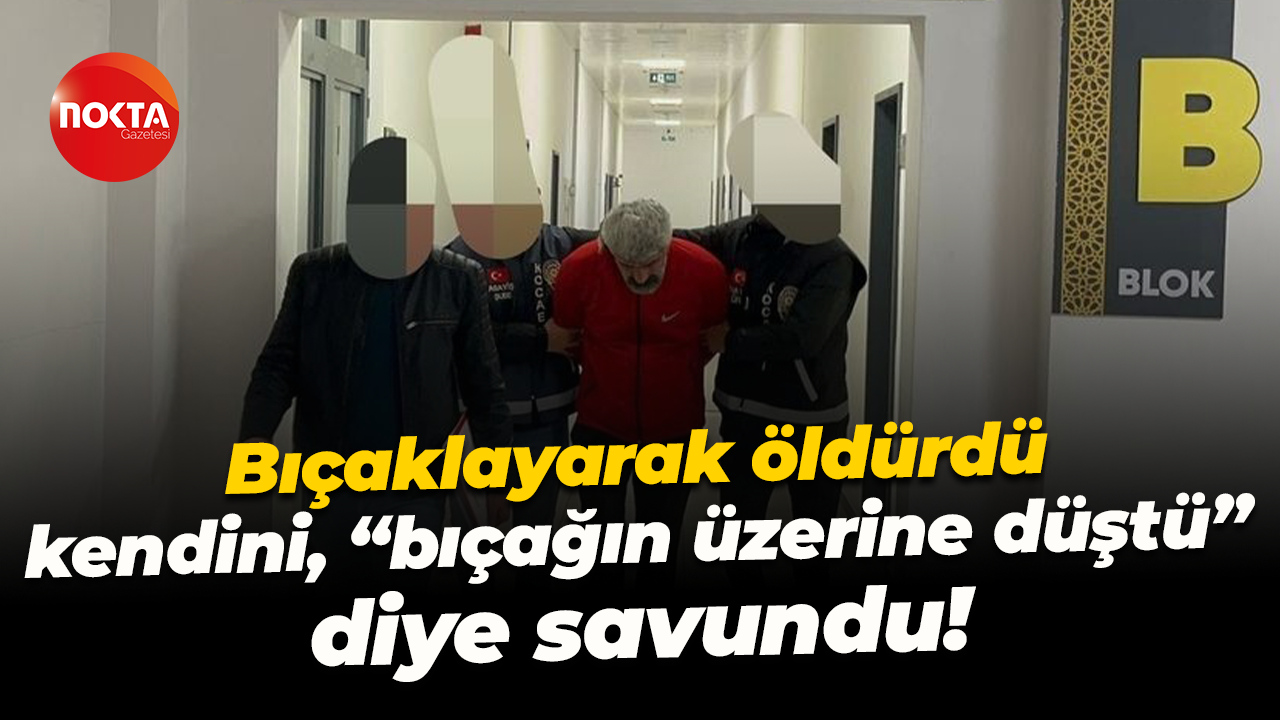 Bıçaklayarak öldürdü, kendini “bıçağın üzerine düştü” diye savundu!