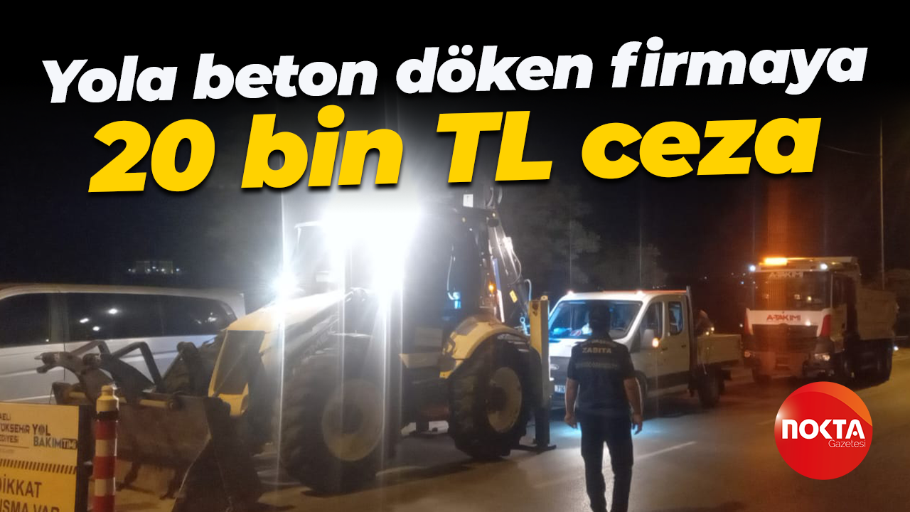 Yola beton döken firmaya 20 bin TL ceza