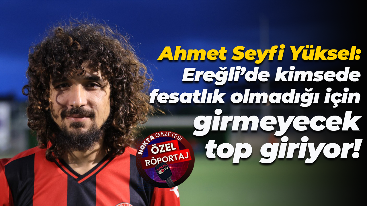 Ahmet Seyfi Yüksel: Ereğli’de kimsede fesatlık olmadığı için girmeyecek top giriyor!